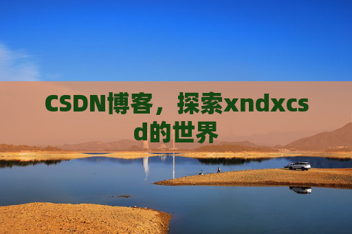 CSDN博客，探索xndxcsd的世界